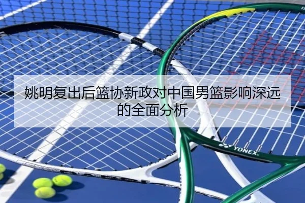 姚明复出后篮协新政对中国男篮影响深远的全面分析