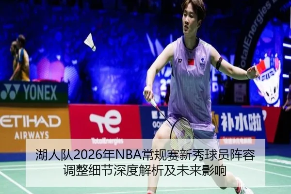 湖人队2026年NBA常规赛新秀球员阵容调整细节深度解析及未来影响